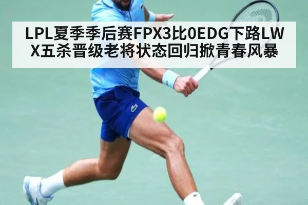 LPL夏季季后赛FPX3比0EDG下路LWX五杀晋级老将状态回归掀青春风暴
