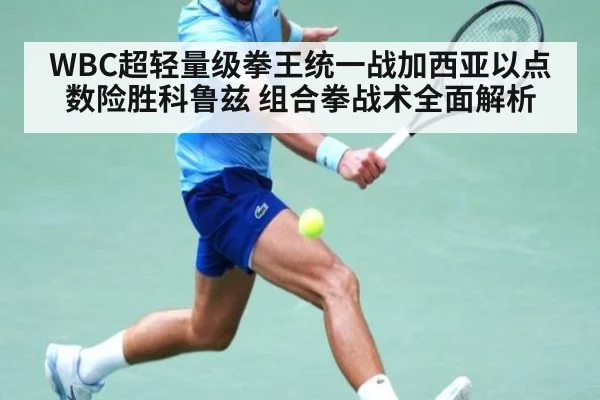 WBC超轻量级拳王统一战加西亚以点数险胜科鲁兹 组合拳战术全面解析