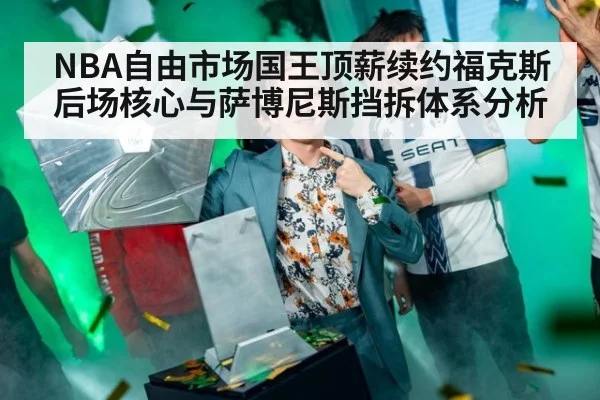 NBA自由市场国王顶薪续约福克斯后场核心与萨博尼斯挡拆体系分析