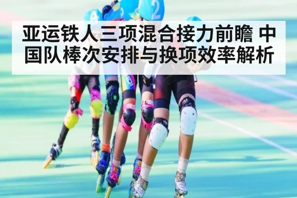 亚运铁人三项混合接力前瞻 中国队棒次安排与换项效率解析