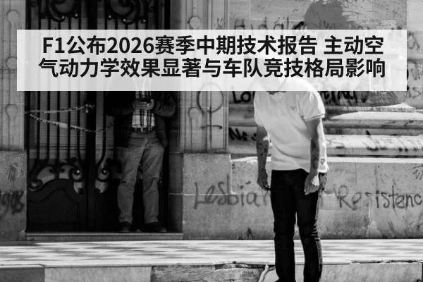 F1公布2026赛季中期技术报告 主动空气动力学效果显著与车队竞技格局影响