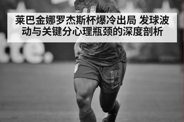 莱巴金娜罗杰斯杯爆冷出局 发球波动与关键分心理瓶颈的深度剖析